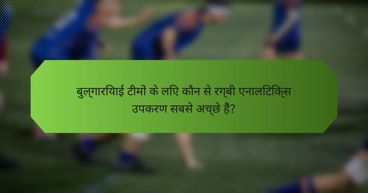 बुल्गारियाई टीमों के लिए कौन से रग्बी एनालिटिक्स उपकरण सबसे अच्छे हैं?