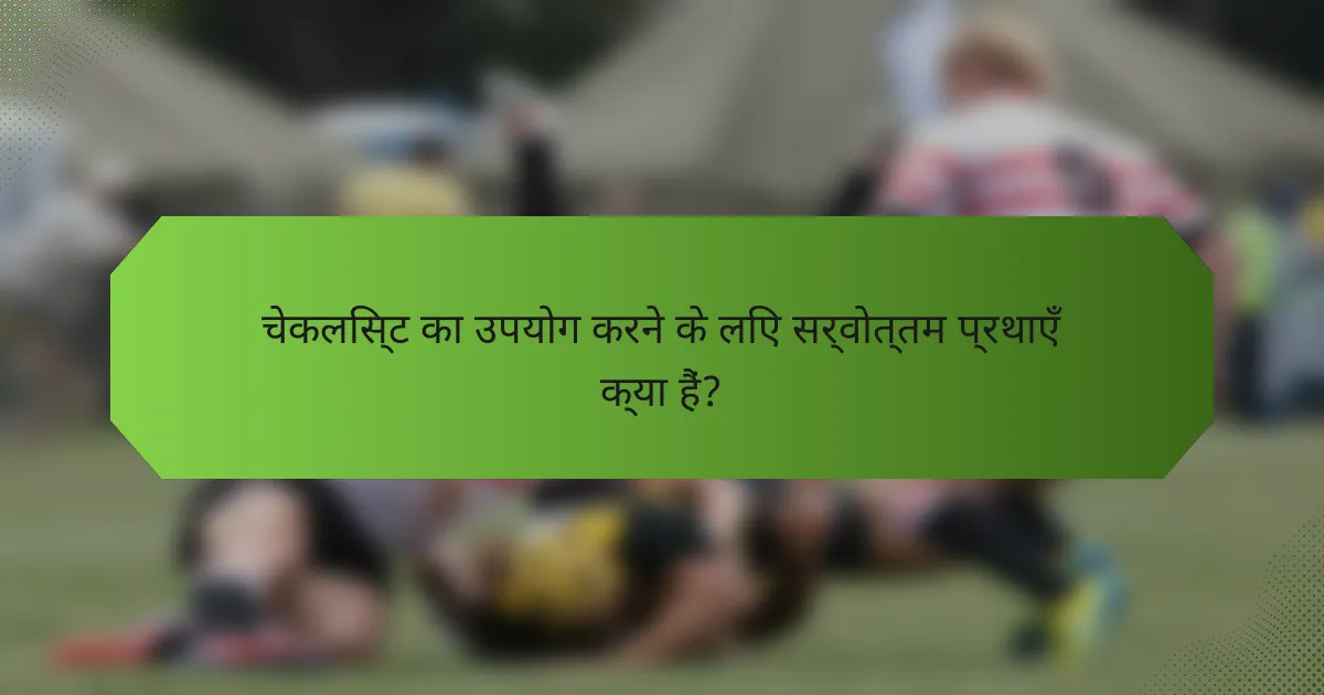 चेकलिस्ट का उपयोग करने के लिए सर्वोत्तम प्रथाएँ क्या हैं?