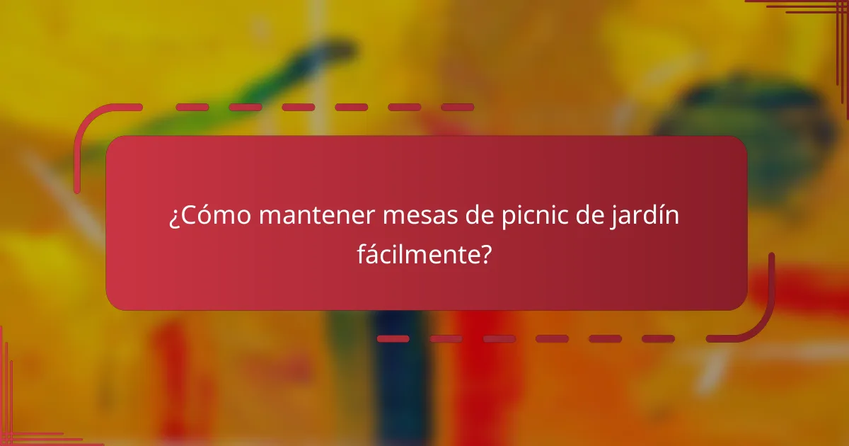 ¿Cómo mantener mesas de picnic de jardín fácilmente?