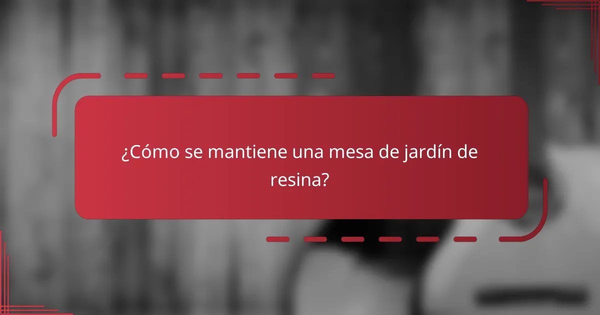 ¿Cómo se mantiene una mesa de jardín de resina?