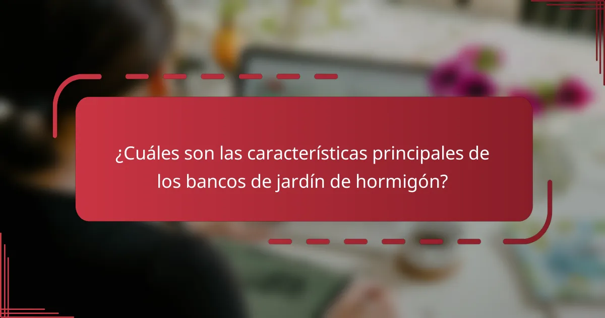 ¿Cuáles son las características principales de los bancos de jardín de hormigón?