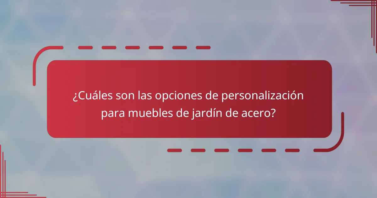 ¿Cuáles son las opciones de personalización para muebles de jardín de acero?