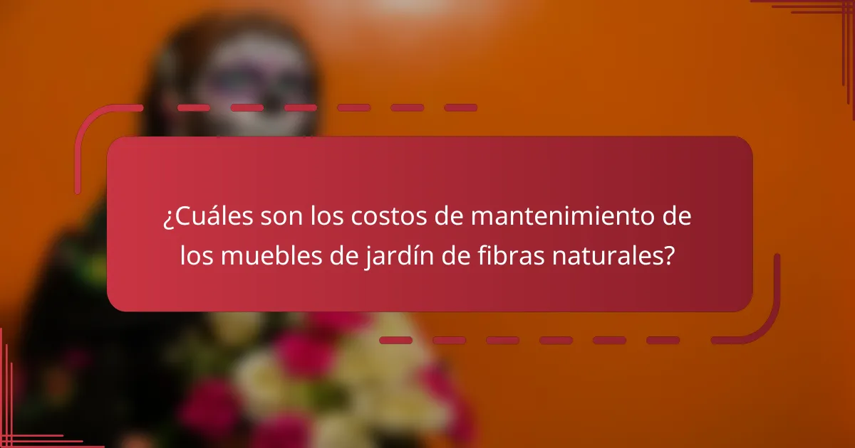 ¿Cuáles son los costos de mantenimiento de los muebles de jardín de fibras naturales?