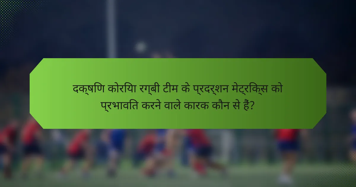 दक्षिण कोरिया रग्बी टीम के प्रदर्शन मेट्रिक्स को प्रभावित करने वाले कारक कौन से हैं?