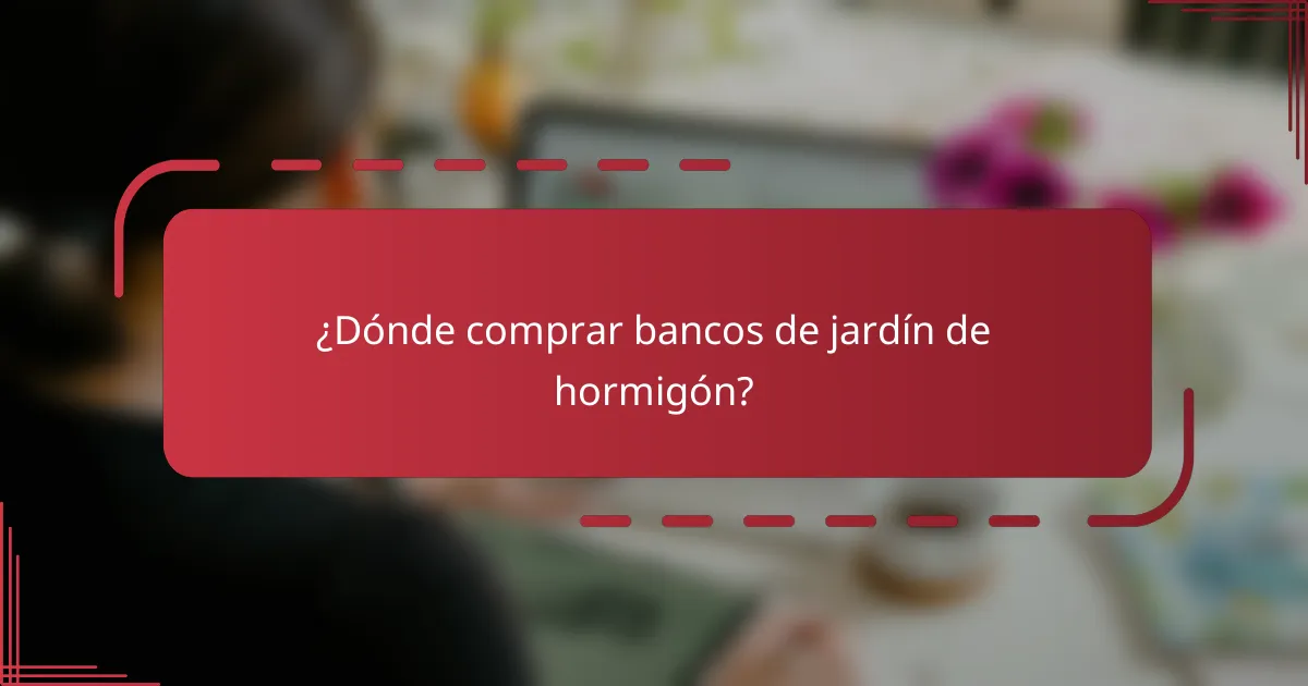 ¿Dónde comprar bancos de jardín de hormigón?