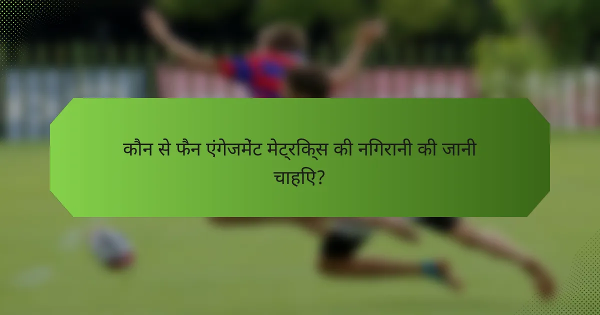 कौन से फैन एंगेजमेंट मेट्रिक्स की निगरानी की जानी चाहिए?