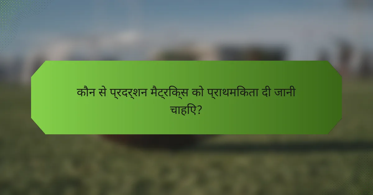 कौन से प्रदर्शन मैट्रिक्स को प्राथमिकता दी जानी चाहिए?