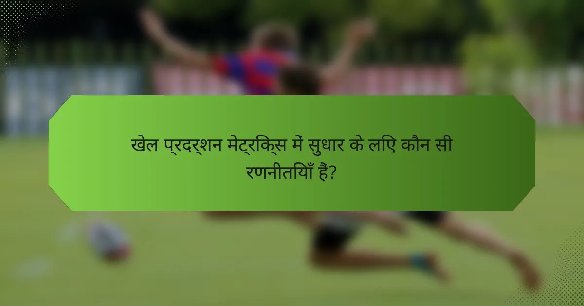 खेल प्रदर्शन मेट्रिक्स में सुधार के लिए कौन सी रणनीतियाँ हैं?