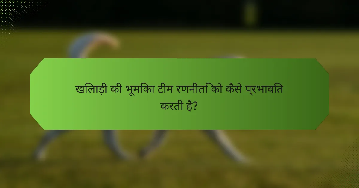 खिलाड़ी की भूमिका टीम रणनीति को कैसे प्रभावित करती है?