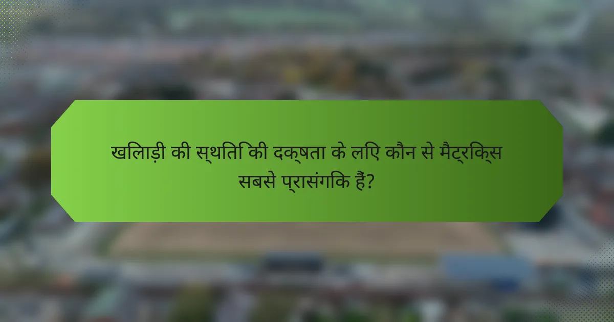 खिलाड़ी की स्थिति की दक्षता के लिए कौन से मैट्रिक्स सबसे प्रासंगिक हैं?