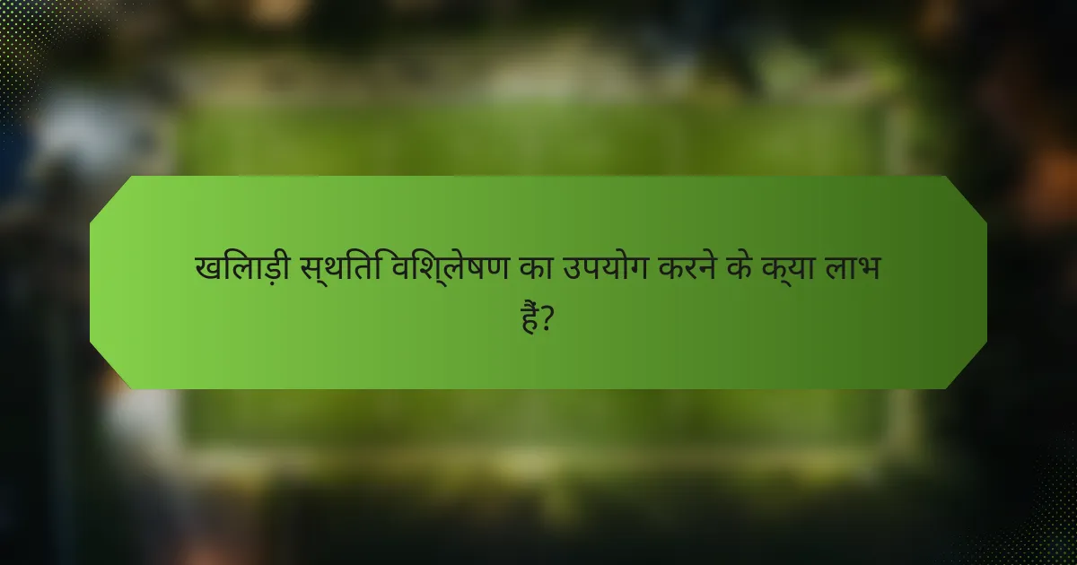 खिलाड़ी स्थिति विश्लेषण का उपयोग करने के क्या लाभ हैं?