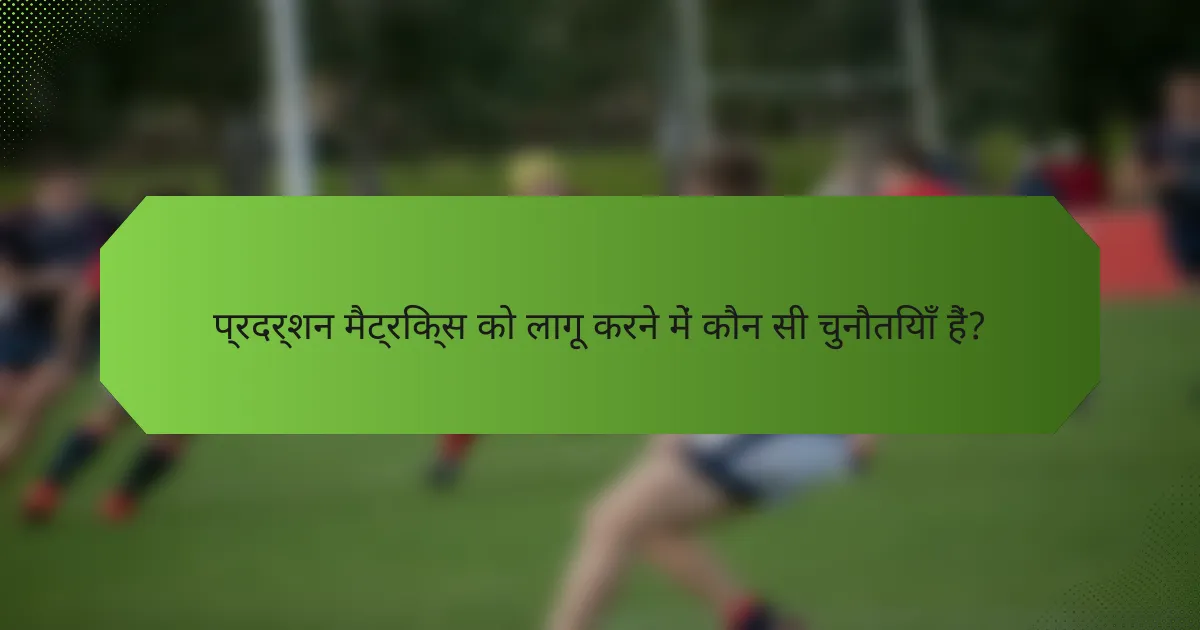 प्रदर्शन मैट्रिक्स को लागू करने में कौन सी चुनौतियाँ हैं?