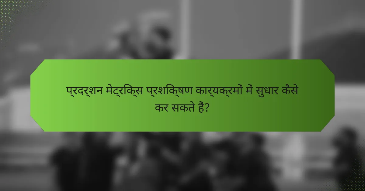 प्रदर्शन मेट्रिक्स प्रशिक्षण कार्यक्रमों में सुधार कैसे कर सकते हैं?
