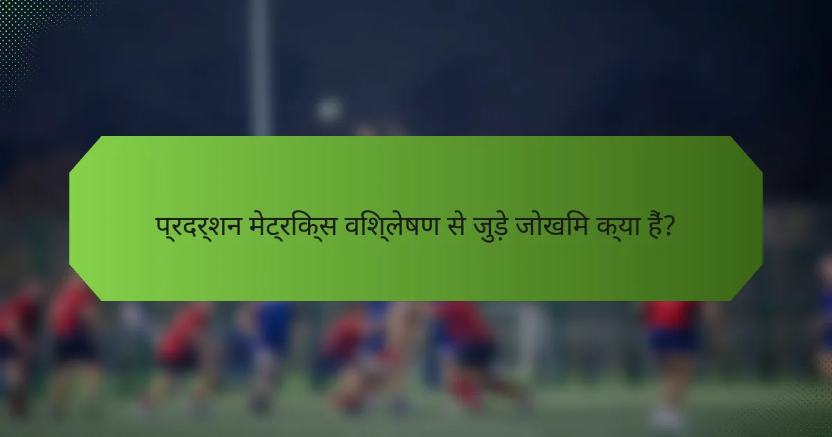प्रदर्शन मेट्रिक्स विश्लेषण से जुड़े जोखिम क्या हैं?