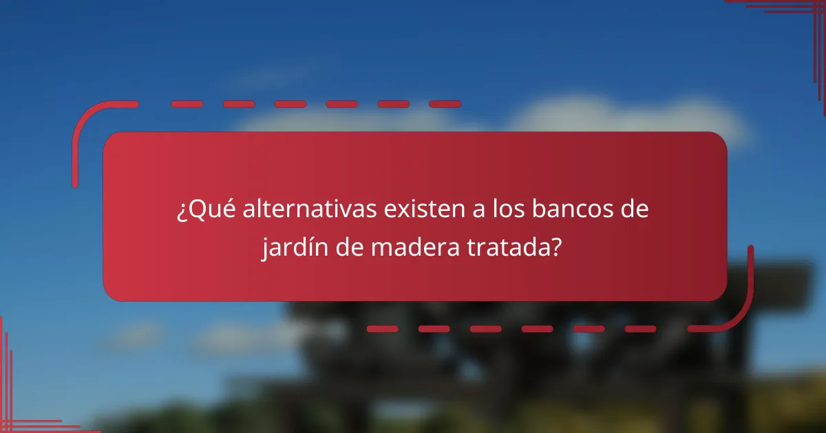 ¿Qué alternativas existen a los bancos de jardín de madera tratada?