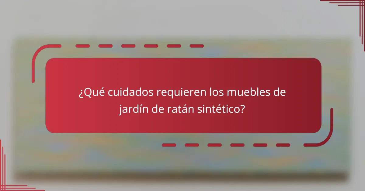 ¿Qué cuidados requieren los muebles de jardín de ratán sintético?