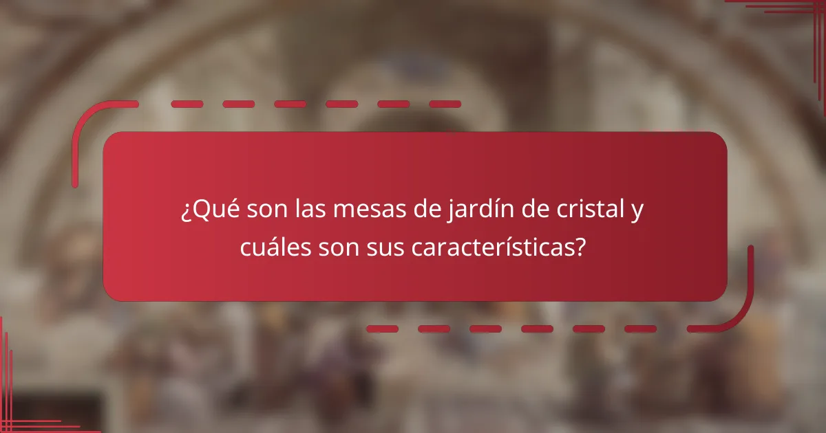 ¿Qué son las mesas de jardín de cristal y cuáles son sus características?