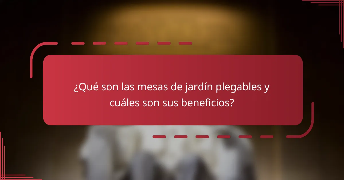 ¿Qué son las mesas de jardín plegables y cuáles son sus beneficios?