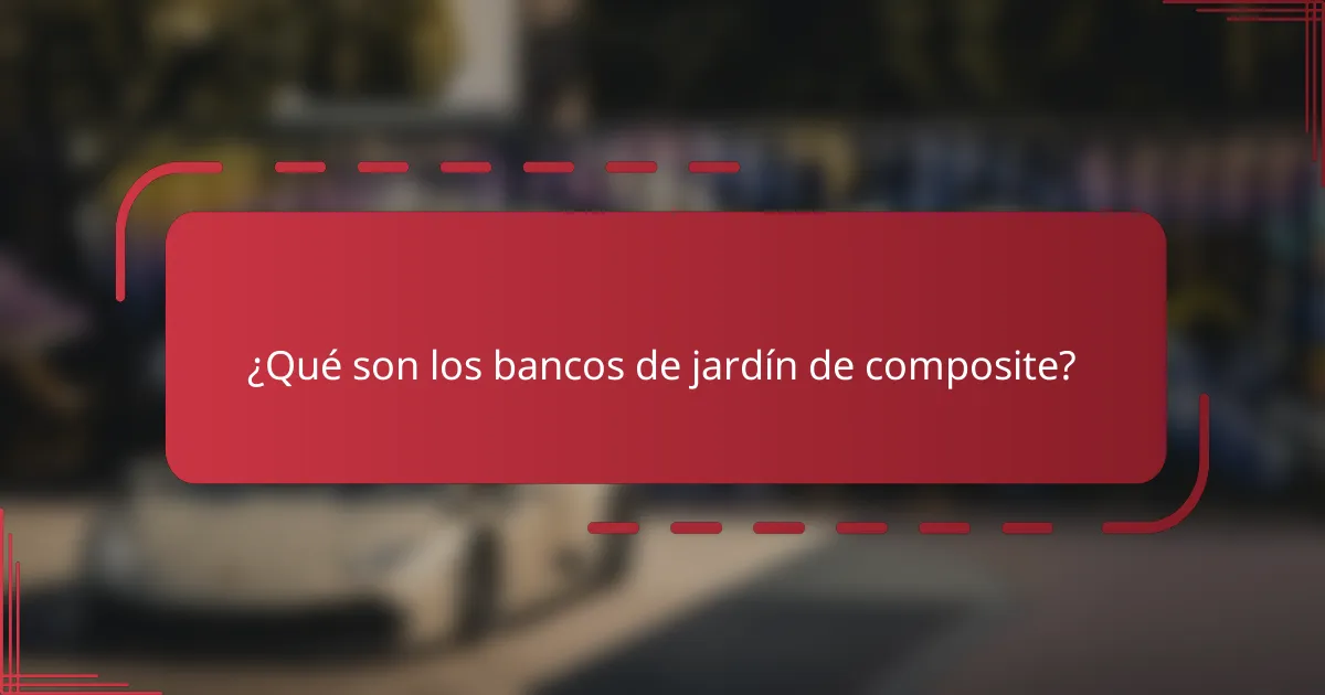 ¿Qué son los bancos de jardín de composite?
