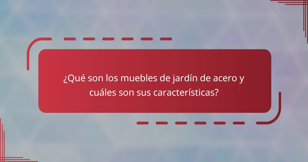 ¿Qué son los muebles de jardín de acero y cuáles son sus características?