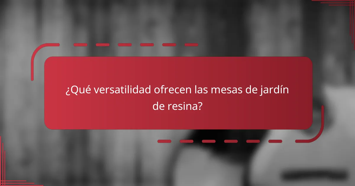 ¿Qué versatilidad ofrecen las mesas de jardín de resina?