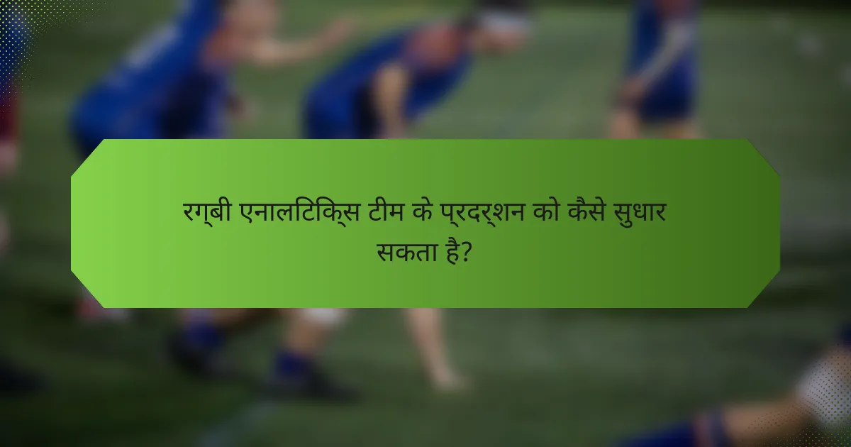 रग्बी एनालिटिक्स टीम के प्रदर्शन को कैसे सुधार सकता है?