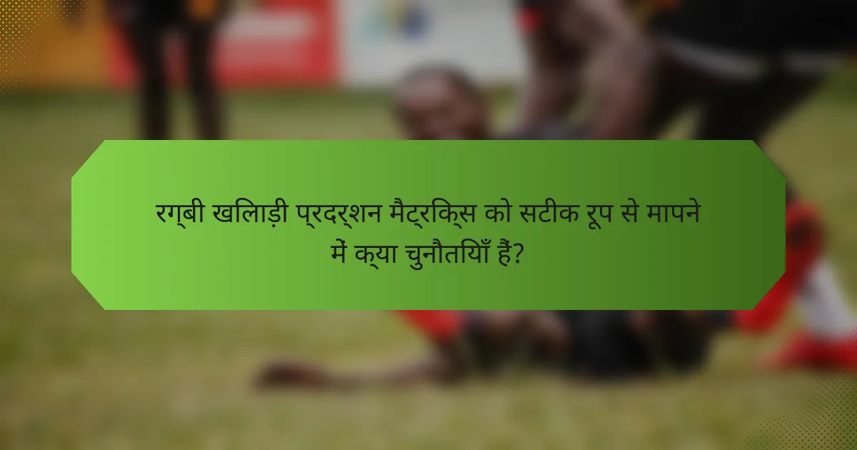 रग्बी खिलाड़ी प्रदर्शन मैट्रिक्स को सटीक रूप से मापने में क्या चुनौतियाँ हैं?