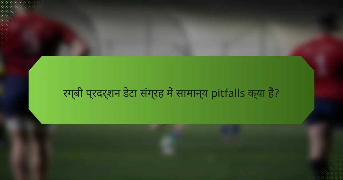 रग्बी प्रदर्शन डेटा संग्रह में सामान्य pitfalls क्या हैं?