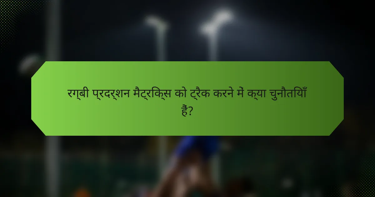 रग्बी प्रदर्शन मैट्रिक्स को ट्रैक करने में क्या चुनौतियाँ हैं?