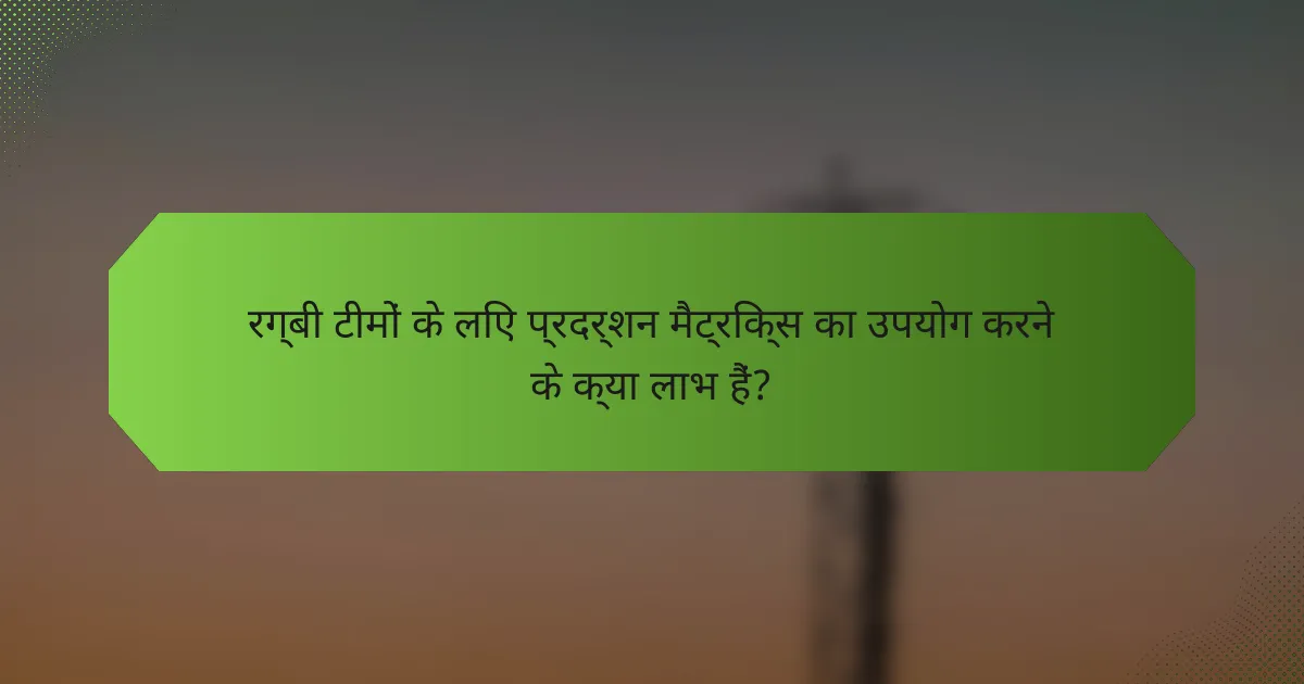 रग्बी टीमों के लिए प्रदर्शन मैट्रिक्स का उपयोग करने के क्या लाभ हैं?