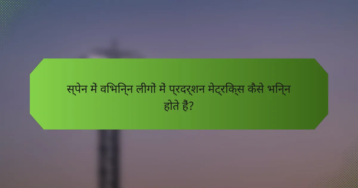 स्पेन में विभिन्न लीगों में प्रदर्शन मेट्रिक्स कैसे भिन्न होते हैं?