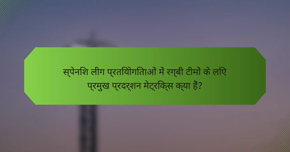 स्पेनिश लीग प्रतियोगिताओं में रग्बी टीमों के लिए प्रमुख प्रदर्शन मेट्रिक्स क्या हैं?