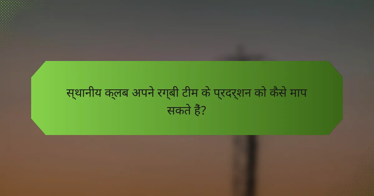 स्थानीय क्लब अपने रग्बी टीम के प्रदर्शन को कैसे माप सकते हैं?