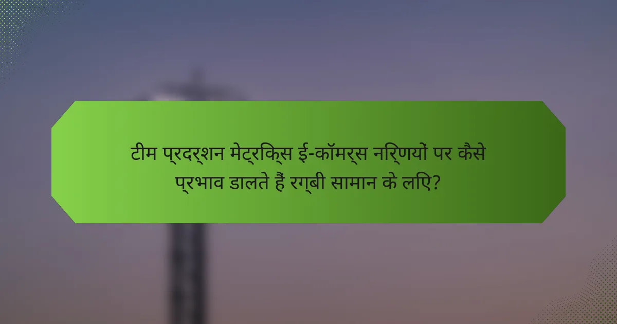 टीम प्रदर्शन मेट्रिक्स ई-कॉमर्स निर्णयों पर कैसे प्रभाव डालते हैं रग्बी सामान के लिए?