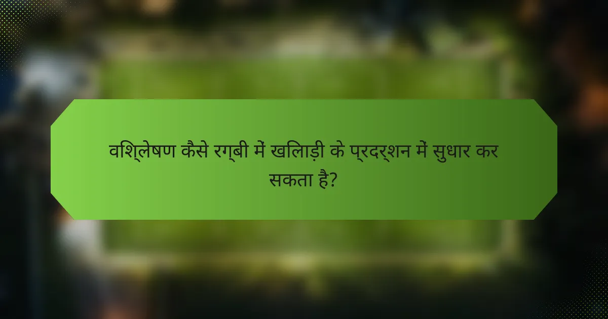 विश्लेषण कैसे रग्बी में खिलाड़ी के प्रदर्शन में सुधार कर सकता है?