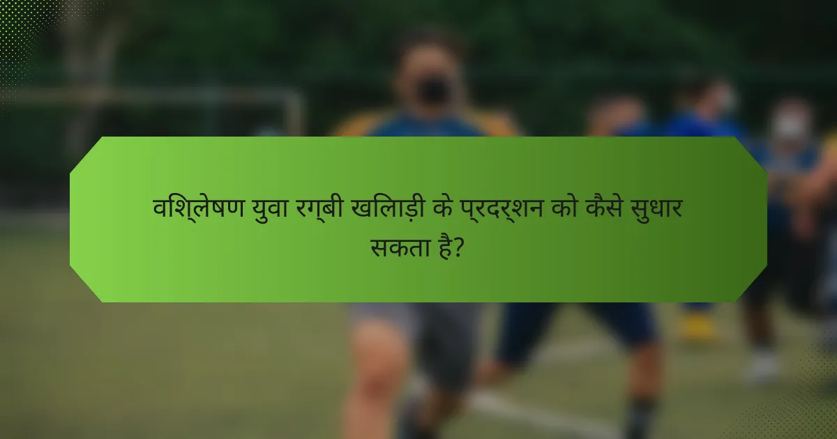 विश्लेषण युवा रग्बी खिलाड़ी के प्रदर्शन को कैसे सुधार सकता है?