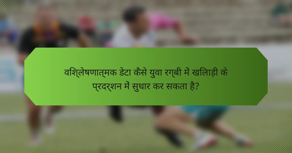 विश्लेषणात्मक डेटा कैसे युवा रग्बी में खिलाड़ी के प्रदर्शन में सुधार कर सकता है?