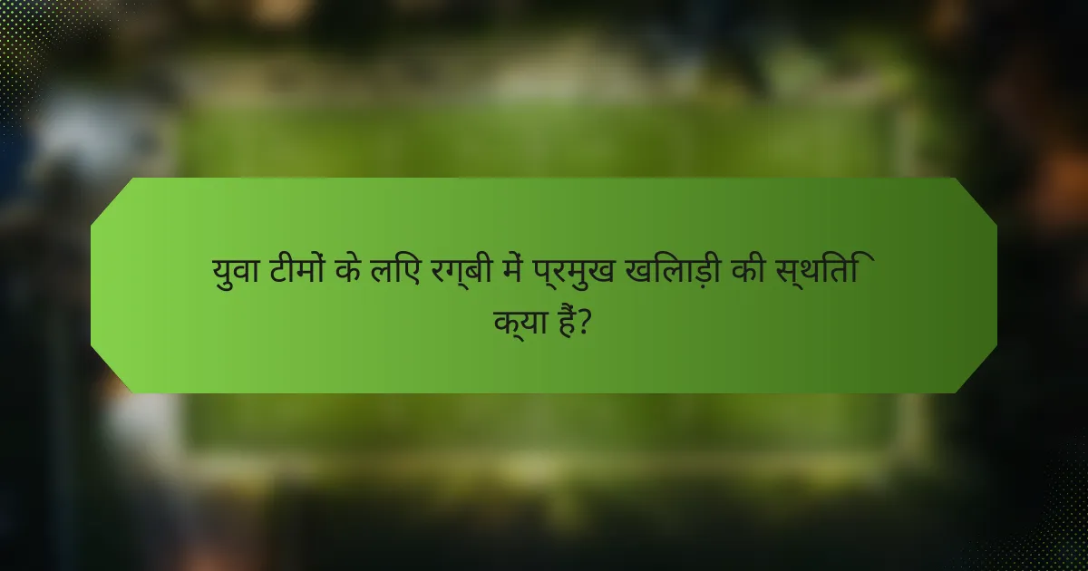युवा टीमों के लिए रग्बी में प्रमुख खिलाड़ी की स्थिति क्या हैं?