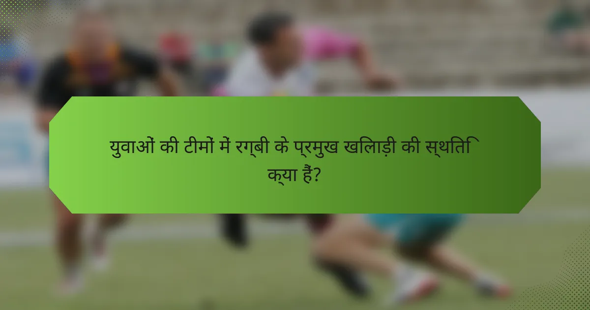 युवाओं की टीमों में रग्बी के प्रमुख खिलाड़ी की स्थिति क्या हैं?